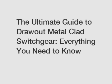 The Ultimate Guide to Drawout Metal Clad Switchgear: Everything You Need to Know