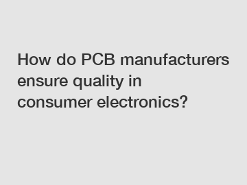 How do PCB manufacturers ensure quality in consumer electronics?