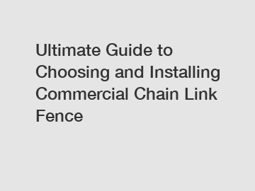 Ultimate Guide to Choosing and Installing Commercial Chain Link Fence