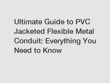 Ultimate Guide to PVC Jacketed Flexible Metal Conduit: Everything You Need to Know