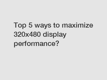 Top 5 ways to maximize 320x480 display performance?