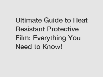 Ultimate Guide to Heat Resistant Protective Film: Everything You Need to Know!