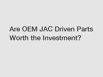 Are OEM JAC Driven Parts Worth the Investment?