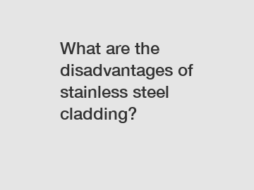 What are the disadvantages of stainless steel cladding?