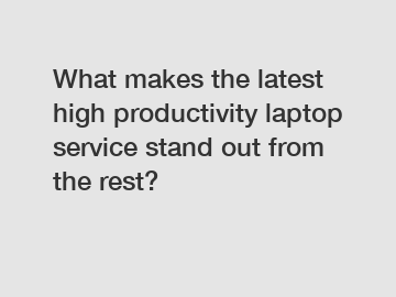 What makes the latest high productivity laptop service stand out from the rest?