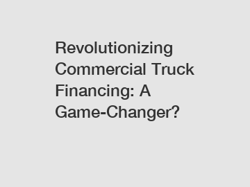 Revolutionizing Commercial Truck Financing: A Game-Changer?