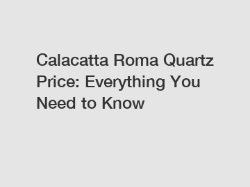 Calacatta Roma Quartz Price: Everything You Need to Know