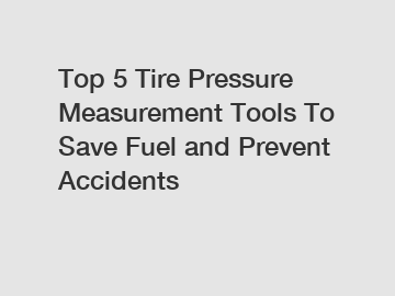 Top 5 Tire Pressure Measurement Tools To Save Fuel and Prevent Accidents