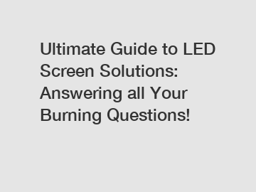 Ultimate Guide to LED Screen Solutions: Answering all Your Burning Questions!