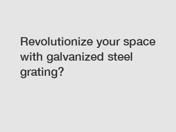 Revolutionize your space with galvanized steel grating?