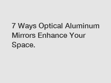 7 Ways Optical Aluminum Mirrors Enhance Your Space.