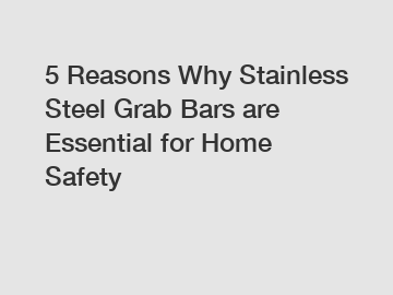 5 Reasons Why Stainless Steel Grab Bars are Essential for Home Safety