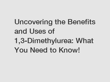 Uncovering the Benefits and Uses of 1,3-Dimethylurea: What You Need to Know!