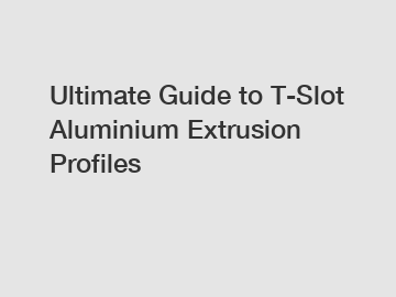 Ultimate Guide to T-Slot Aluminium Extrusion Profiles