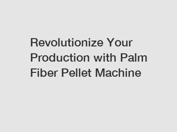 Revolutionize Your Production with Palm Fiber Pellet Machine