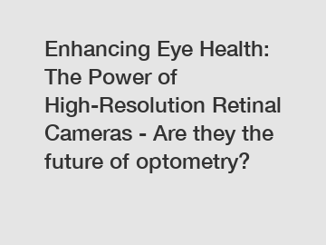 Enhancing Eye Health: The Power of High-Resolution Retinal Cameras - Are they the future of optometry?