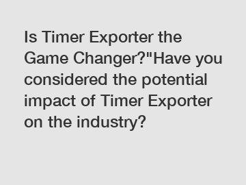 Is Timer Exporter the Game Changer?"Have you considered the potential impact of Timer Exporter on the industry?