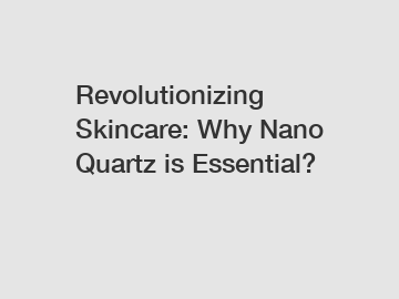 Revolutionizing Skincare: Why Nano Quartz is Essential?