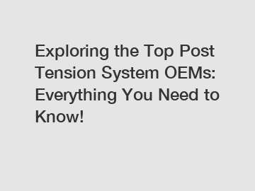 Exploring the Top Post Tension System OEMs: Everything You Need to Know!
