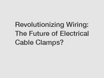 Revolutionizing Wiring: The Future of Electrical Cable Clamps?