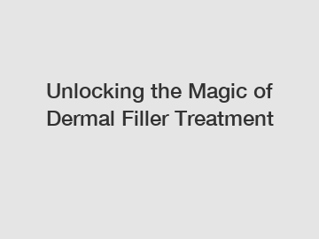 Unlocking the Magic of Dermal Filler Treatment