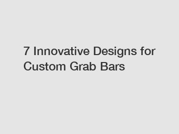 7 Innovative Designs for Custom Grab Bars