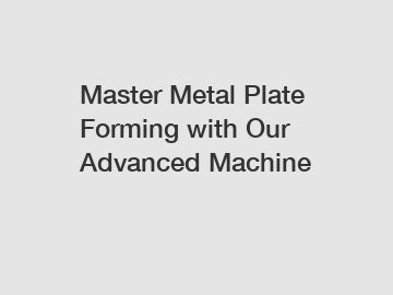 Master Metal Plate Forming with Our Advanced Machine