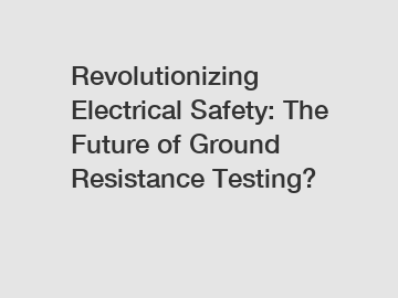 Revolutionizing Electrical Safety: The Future of Ground Resistance Testing?