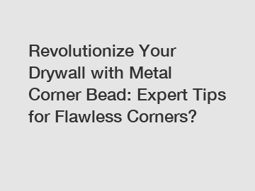Revolutionize Your Drywall with Metal Corner Bead: Expert Tips for Flawless Corners?