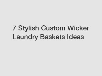 7 Stylish Custom Wicker Laundry Baskets Ideas