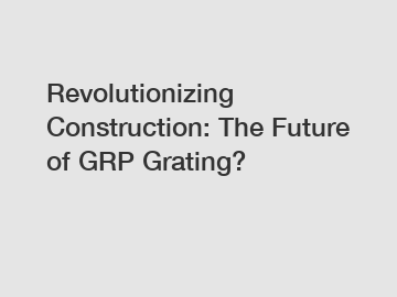 Revolutionizing Construction: The Future of GRP Grating?