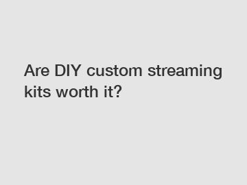 Are DIY custom streaming kits worth it?