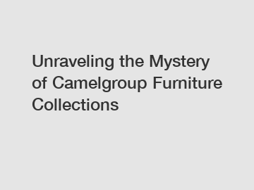 Unraveling the Mystery of Camelgroup Furniture Collections