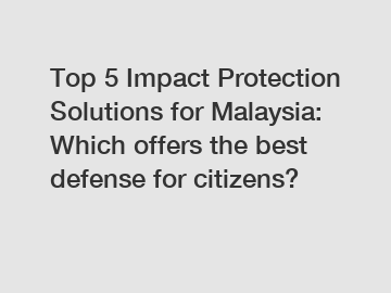 Top 5 Impact Protection Solutions for Malaysia: Which offers the best defense for citizens?