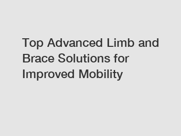 Top Advanced Limb and Brace Solutions for Improved Mobility