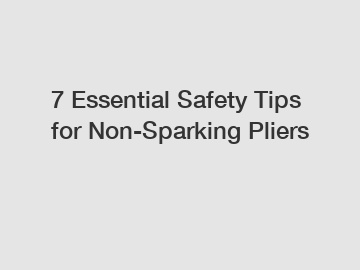 7 Essential Safety Tips for Non-Sparking Pliers
