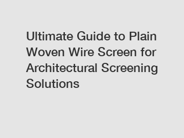 Ultimate Guide to Plain Woven Wire Screen for Architectural Screening Solutions