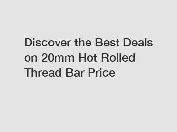 Discover the Best Deals on 20mm Hot Rolled Thread Bar Price