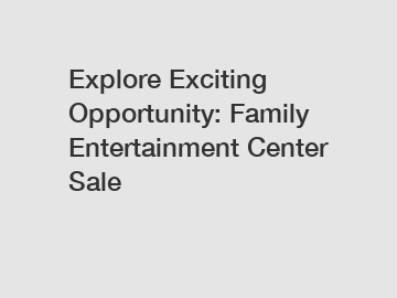 Explore Exciting Opportunity: Family Entertainment Center Sale
