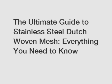 The Ultimate Guide to Stainless Steel Dutch Woven Mesh: Everything You Need to Know