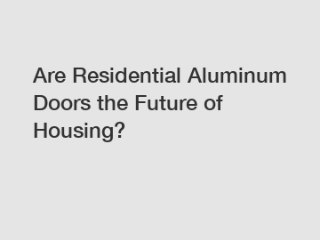 Are Residential Aluminum Doors the Future of Housing?