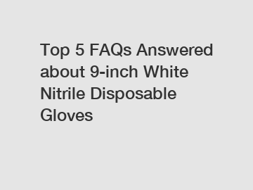 Top 5 FAQs Answered about 9-inch White Nitrile Disposable Gloves