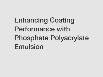 Enhancing Coating Performance with Phosphate Polyacrylate Emulsion