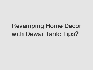 Revamping Home Decor with Dewar Tank: Tips?