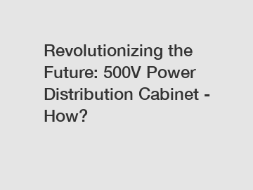 Revolutionizing the Future: 500V Power Distribution Cabinet - How?
