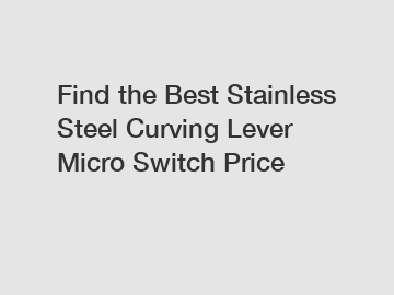 Find the Best Stainless Steel Curving Lever Micro Switch Price