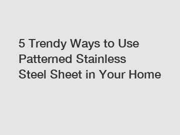 5 Trendy Ways to Use Patterned Stainless Steel Sheet in Your Home