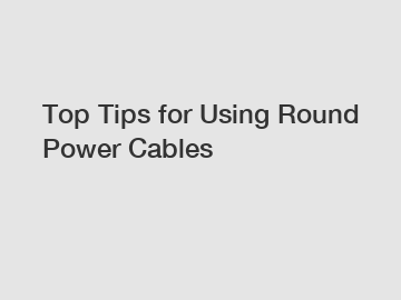 Top Tips for Using Round Power Cables