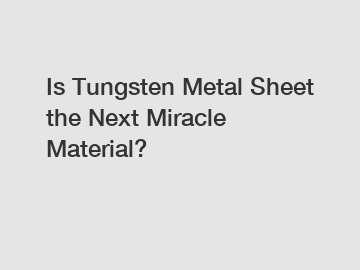 Is Tungsten Metal Sheet the Next Miracle Material?
