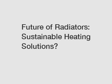 Future of Radiators: Sustainable Heating Solutions?